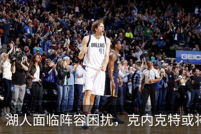 湖人面临阵容困扰，克内克特或将成为裁员目标